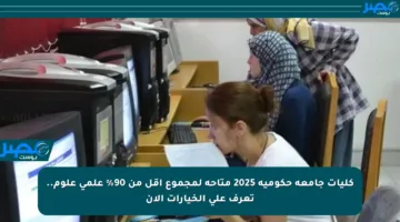 كليات جامعة حكومية 2025 متاحة لمجموع أقل من 90% علمي علوم.. تعرف على الخيارات الآن